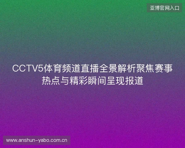 CCTV5体育频道直播全景解析聚焦赛事热点与精彩瞬间呈现报道